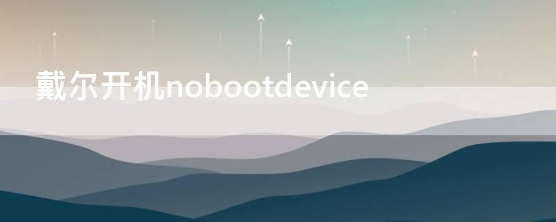 戴尔开机nobootdevice（戴尔开机nobootable）