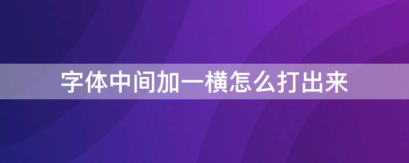 字体中间加一横怎么打出来（字体中间加一横怎么打出来的）