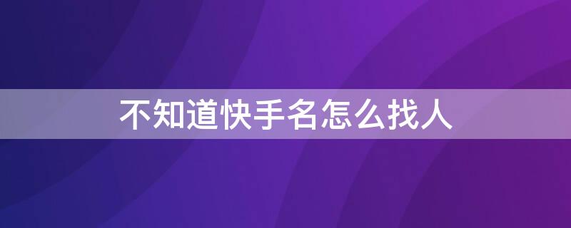 不知道快手名怎么找人 快手不记得名字怎么找人