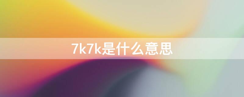 7k7k是什么意思（7k7k4399什么意思）