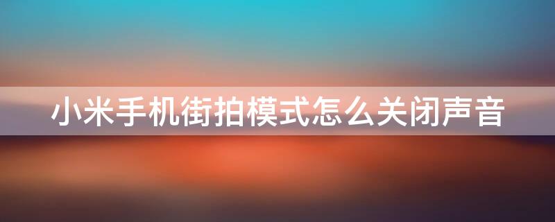 小米手机街拍模式怎么关闭声音（小米手机街拍声音怎么关掉）