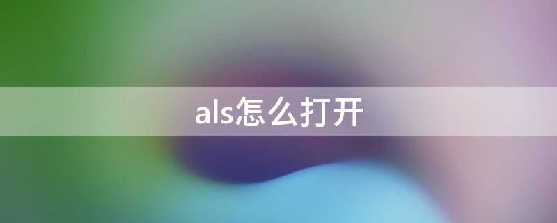 als怎么打开（als怎么使用）