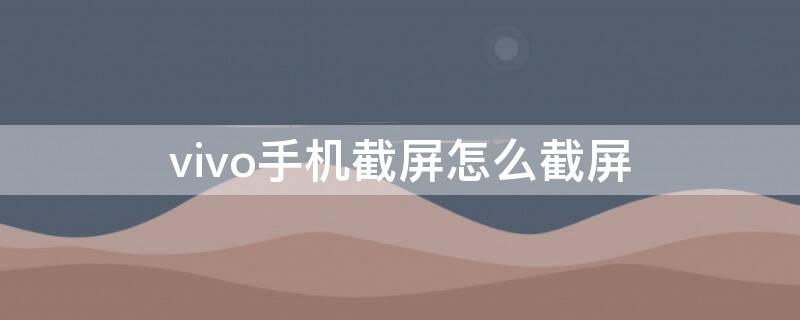 vivo手机截屏怎么截屏（vivo手机截屏怎么截屏请问一下）