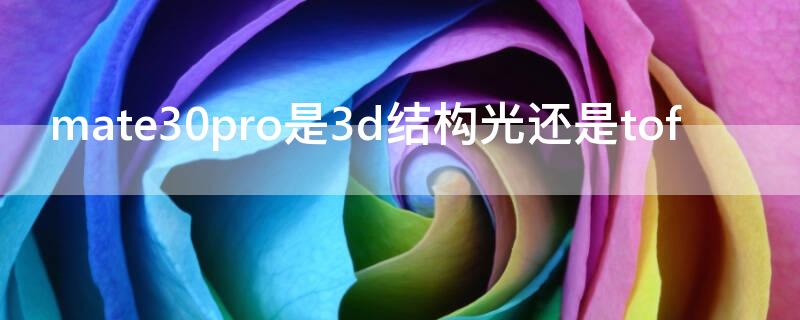 mate30pro是3d结构光还是tof（华为mate30pro3d结构光对比苹果）