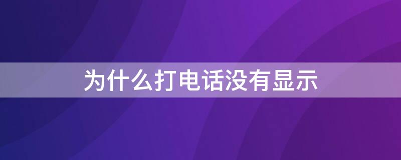 为什么打电话没有显示 为什么打电话没有显示名字