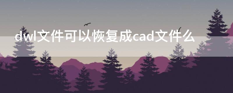 dwl文件可以恢复成cad文件么 dwl 文件