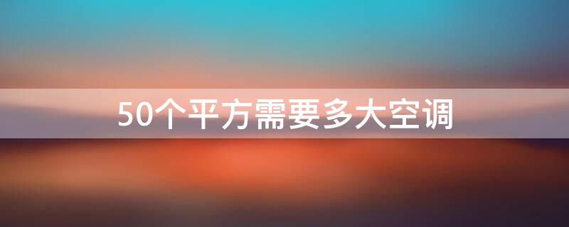 50个平方需要多大空调 50平方需要多大空调多少钱