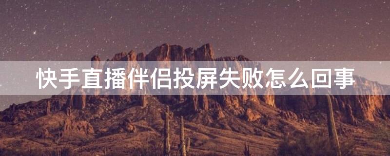 快手直播伴侣投屏失败怎么回事（快手直播伴侣投屏失败什么原因）