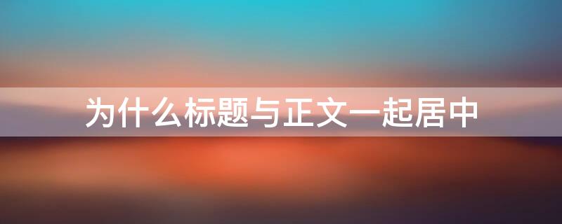 为什么标题与正文一起居中 为什么标题和正文之间空了很多