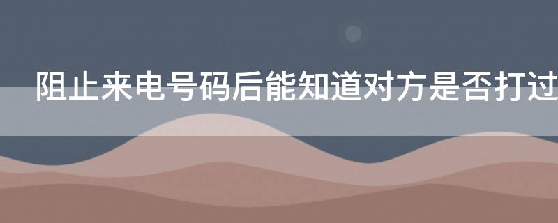 阻止来电号码后能知道对方是否打过电话吗