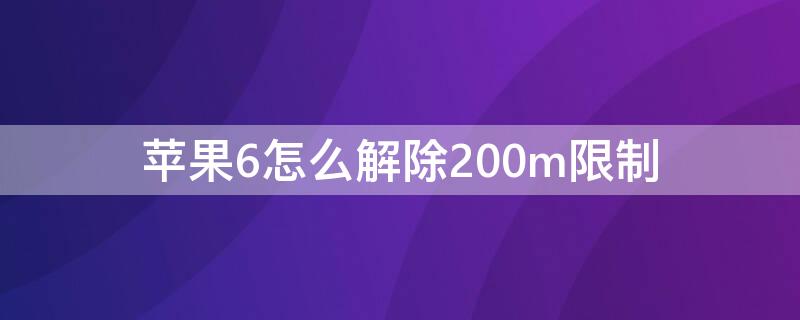 iPhone6怎么解除200m限制（苹果6s解除200m限制）