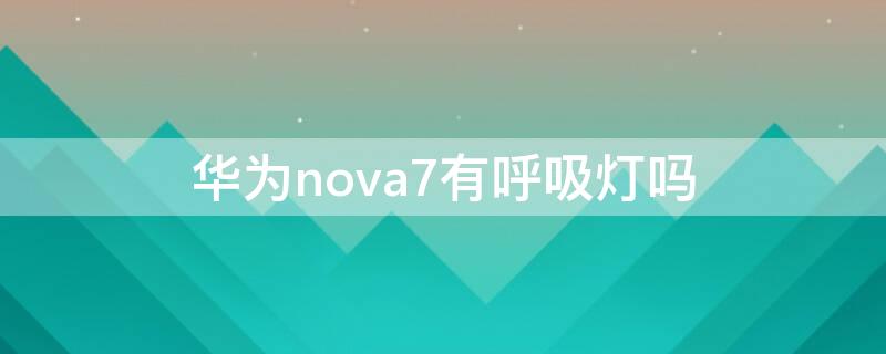 华为nova7有呼吸灯吗 华为nova7有呼吸灯嘛