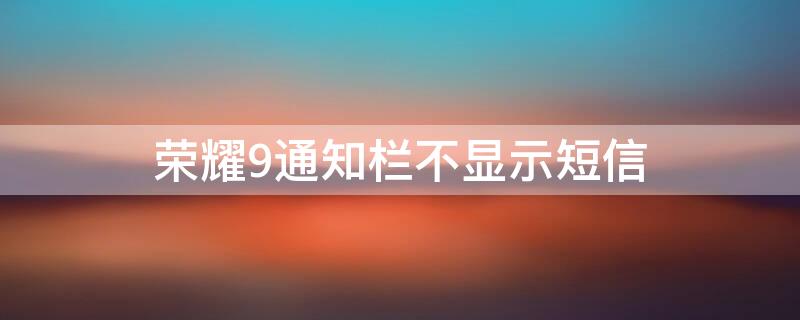 荣耀9通知栏不显示短信（荣耀9来信息不显示内容）