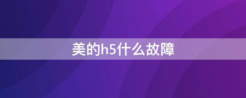 美的h5什么故障（空调出现h5不制热怎么回事）