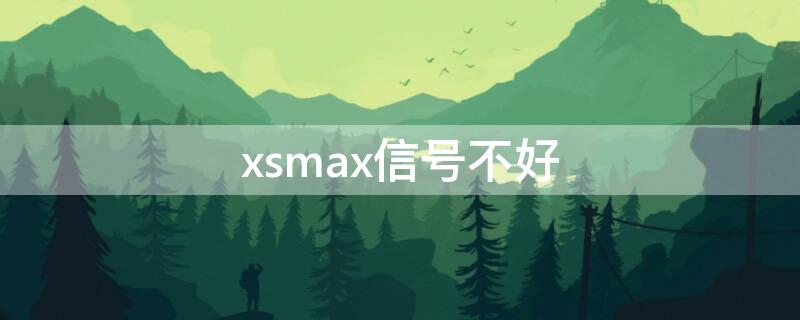 xsmax信号不好 xsMax信号不好怎么解决