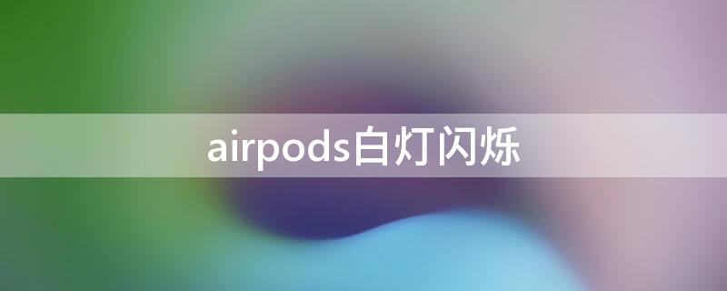 airpods白灯闪烁 airpods白灯闪烁却连接不上