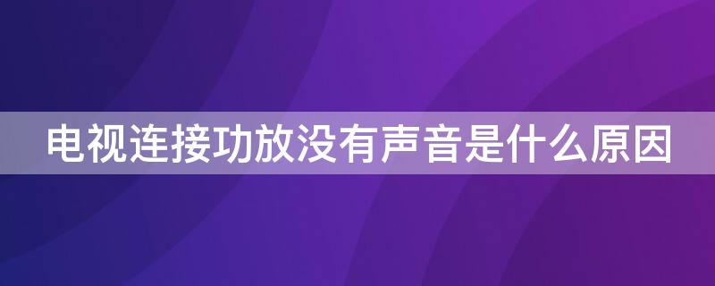 电视连接功放没有声音是什么原因 电视接上功放以后为什么没有声音?