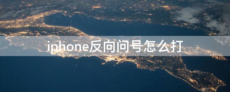 iPhone反向问号怎么打（苹果手机如何打出反向问号）