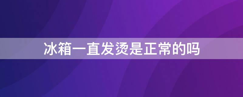 冰箱一直发烫是正常的吗（冰箱一直发烫什么原因）