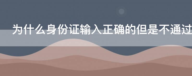 为什么身份证输入正确的但是不通过 为什么输入身份证号不对