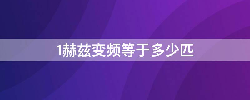 1赫兹变频等于多少匹（1赫兹变频是多少匹）