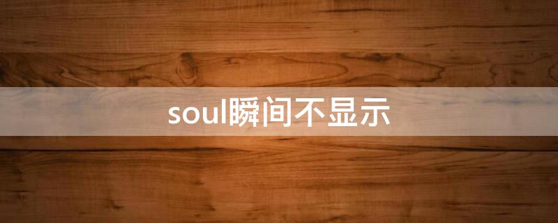 soul瞬间不显示（soul瞬间不显示在广场的原因）