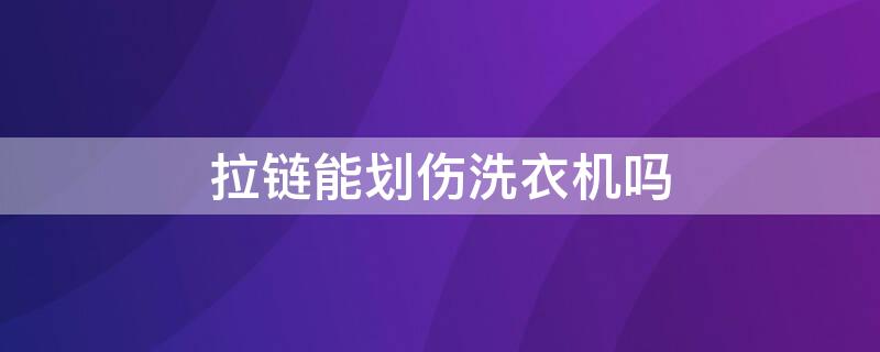 拉链能划伤洗衣机吗（拉链对洗衣机有影响）