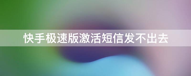 快手极速版激活短信发不出去（快手极速版无法收到短信验证码怎么办）