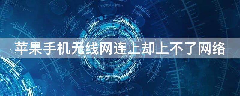 iPhone手机无线网连上却上不了网络（iphone手机无线网连上却上不了网络怎么回事）