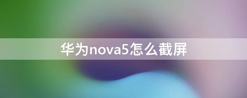 华为nova5怎么截屏（华为nova5截屏在哪里设置）