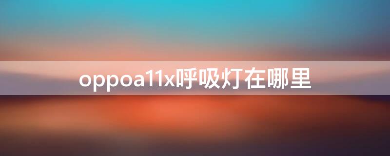 oppoa11x呼吸灯在哪里 oppo啊a11x手机呼吸灯设置