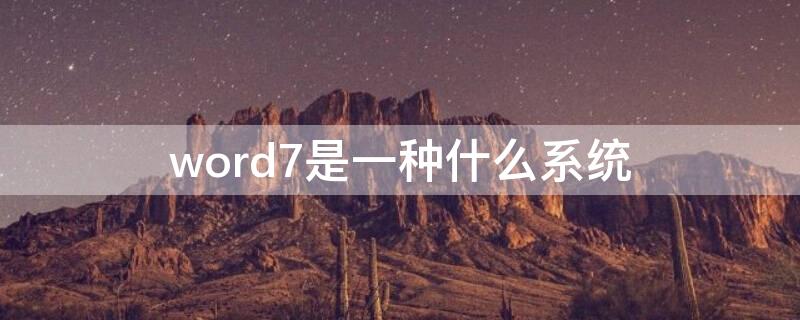 word7是一种什么系统 word 7是一种什么软件