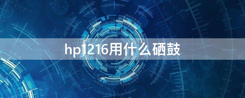 hp1216用什么硒鼓 hp1216打印机用什么硒鼓