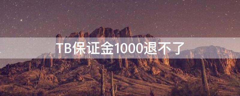 TB保证金1000退不了（淘宝保证金退不出来怎么回事）