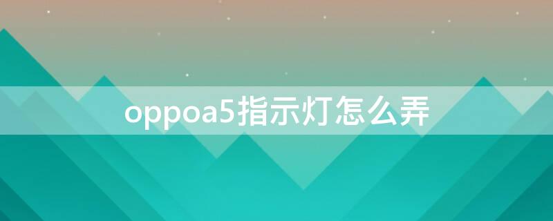 oppoa5指示灯怎么弄 oppoa52指示灯在哪找