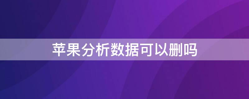 iPhone分析数据可以删吗（苹果分析数据有啥用）