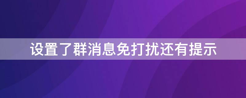 设置了群消息免打扰还有提示 设置了群消息免打扰还有提示吗