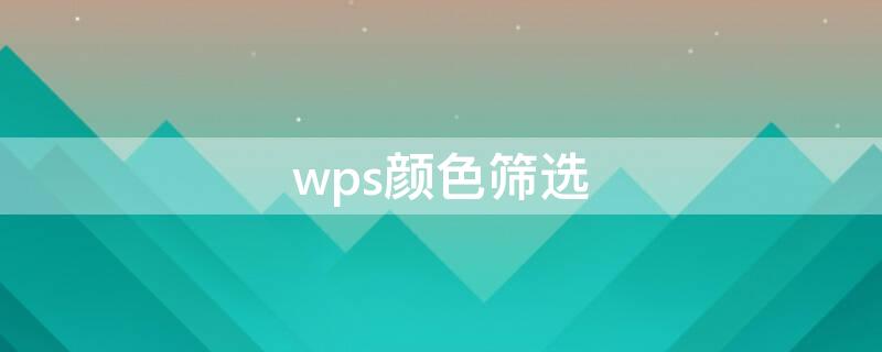 wps颜色筛选（wps颜色筛选不见了）