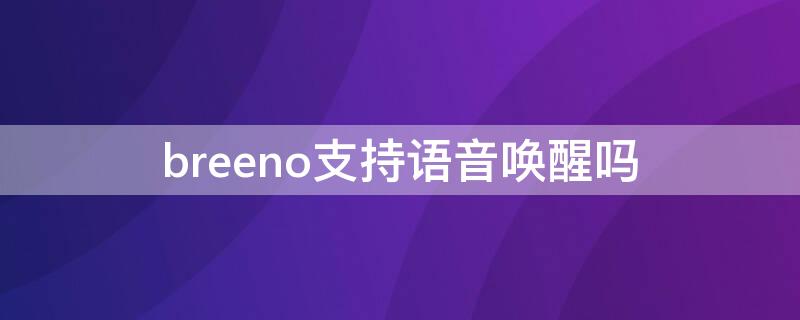 breeno支持语音唤醒吗 breeno语音怎么开启语音唤醒