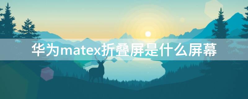 华为matex折叠屏是什么屏幕 华为matex折叠屏测评