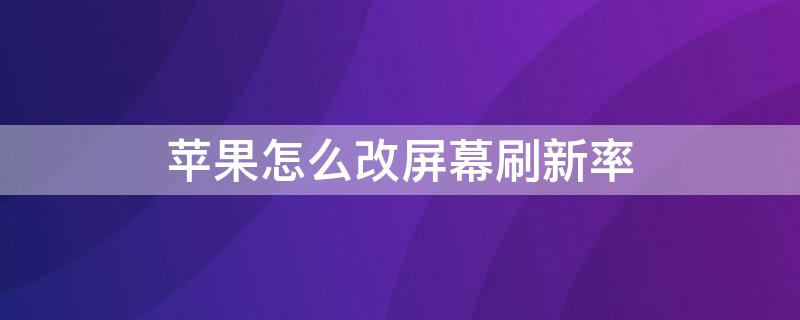 iPhone怎么改屏幕刷新率（苹果如何改屏幕刷新率）