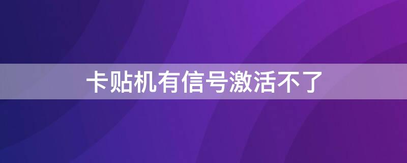 卡贴机有信号激活不了（卡贴机有信号激活不了怎么回事）