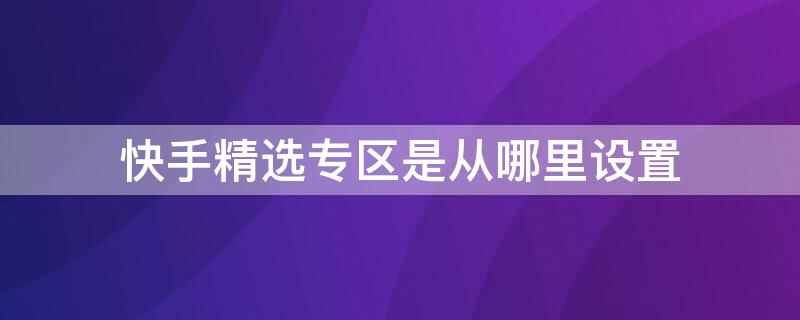 快手精选专区是从哪里设置 快手精选怎么开启