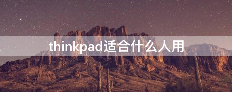 thinkpad适合什么人用（thinkpad什么系列好用）