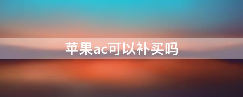 iPhoneac可以补买吗（ipadac可以补买吗）