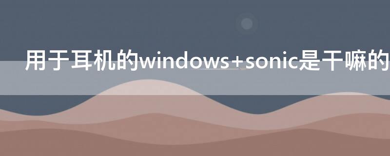 用于耳机的windows（用于耳机的windows sonic）