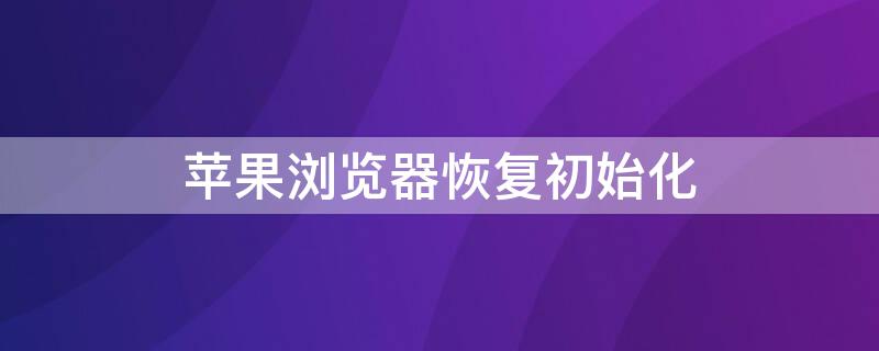 iPhone浏览器恢复初始化 苹果浏览器恢复出厂