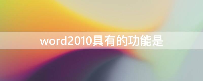 word2010具有的功能是 Word2010具有的功能是(