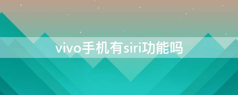 vivo手机有siri功能吗 vivo有没有siri语音助手