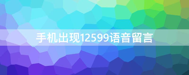 手机出现12599语音留言 1259950006语音留言是什么意思